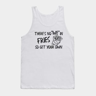 Fries - There's no "WE" in fries so get your own Tank Top